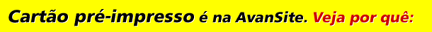 Cart&atilde;o pr&eacute;-impresso &eacute; na Avansite. Veja por qu&ecirc;: